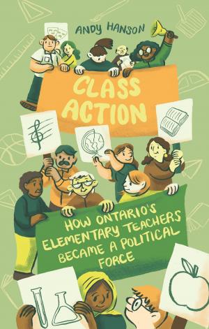Cover of Class Action: How Ontario’s Elementary Teachers Became a Political Force